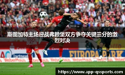斯图加特主场迎战弗赖堡双方争夺关键三分的激烈对决